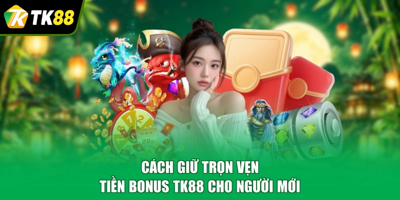 Cách giữ trọn vẹn tiền bonus TK88 cho người mới