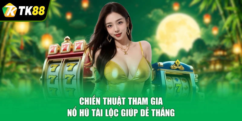 Chiến thuật tham gia nổ hũ tài lộc giúp dễ thắng